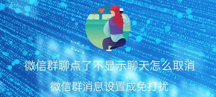 微信群聊点了不显示聊天怎么取消 微信群消息设置成免打扰，怎么恢复？